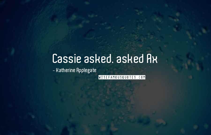 Katherine Applegate Quotes: Cassie asked. asked Ax