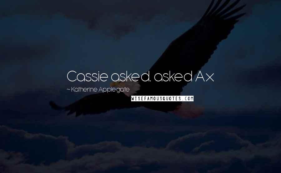 Katherine Applegate Quotes: Cassie asked. asked Ax