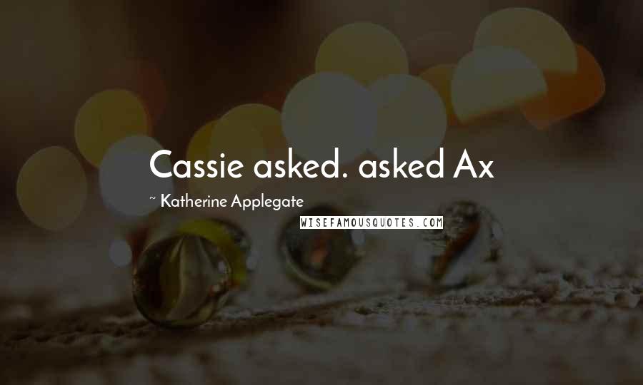 Katherine Applegate Quotes: Cassie asked. asked Ax