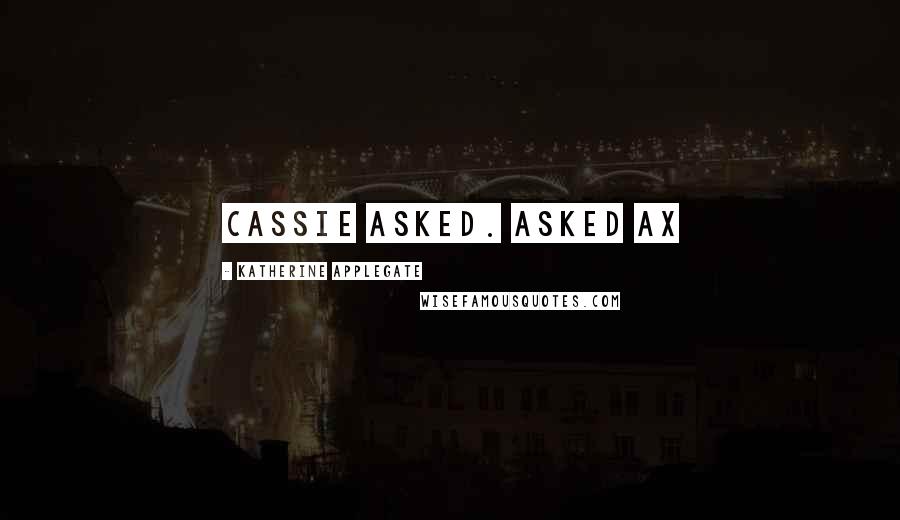 Katherine Applegate Quotes: Cassie asked. asked Ax