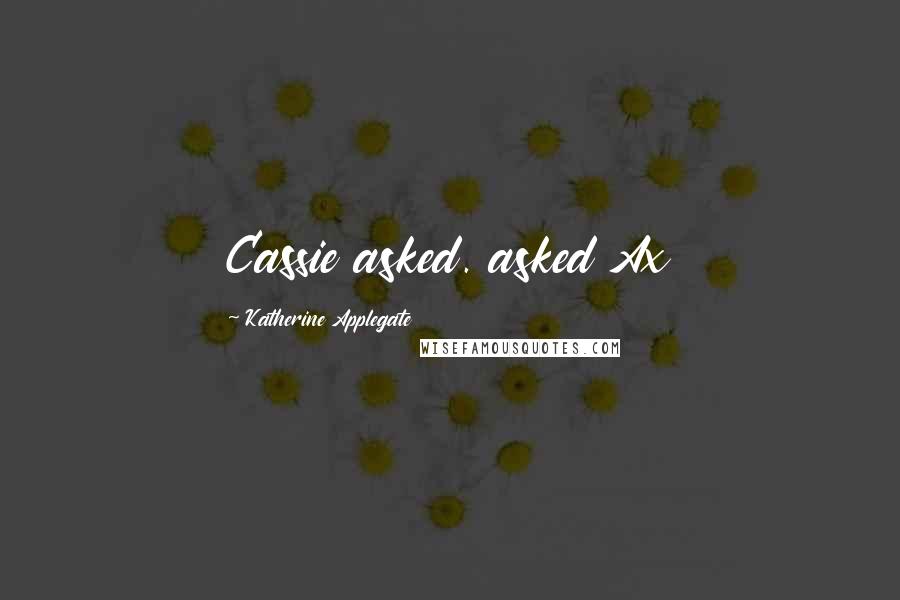 Katherine Applegate Quotes: Cassie asked. asked Ax