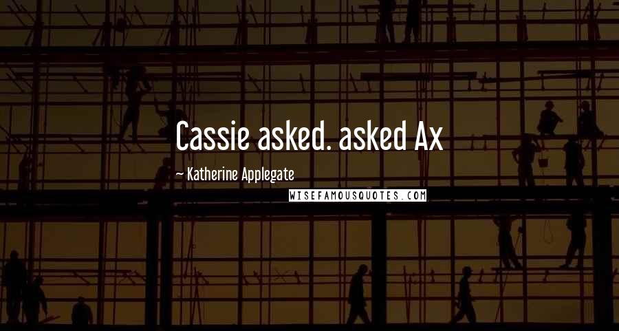 Katherine Applegate Quotes: Cassie asked. asked Ax