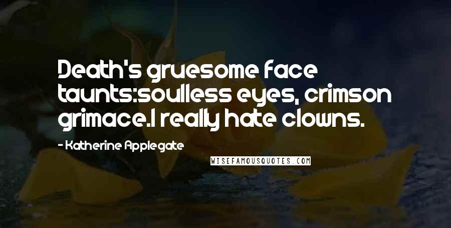 Katherine Applegate Quotes: Death's gruesome face taunts:soulless eyes, crimson grimace.I really hate clowns.