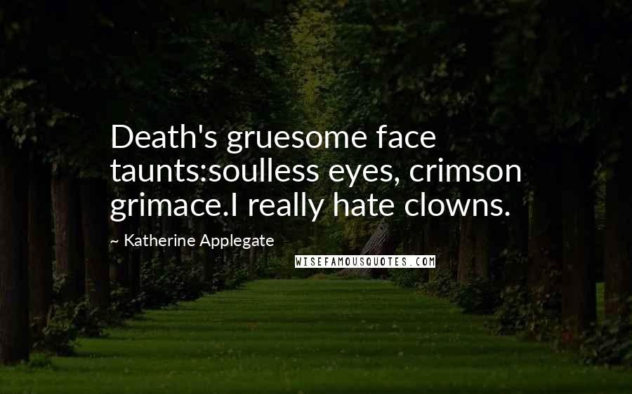 Katherine Applegate Quotes: Death's gruesome face taunts:soulless eyes, crimson grimace.I really hate clowns.