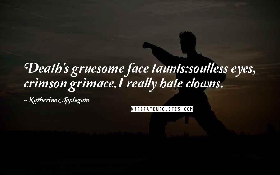 Katherine Applegate Quotes: Death's gruesome face taunts:soulless eyes, crimson grimace.I really hate clowns.