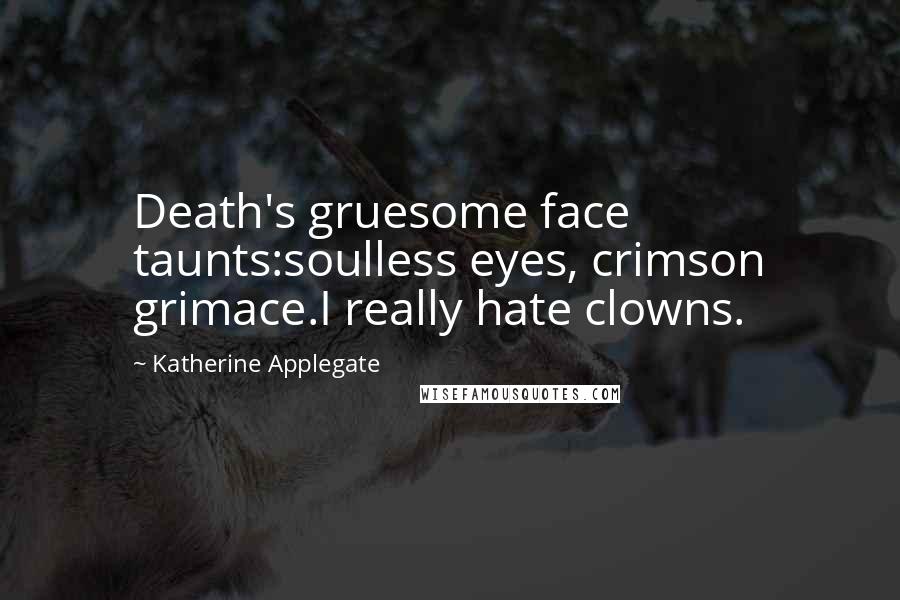 Katherine Applegate Quotes: Death's gruesome face taunts:soulless eyes, crimson grimace.I really hate clowns.