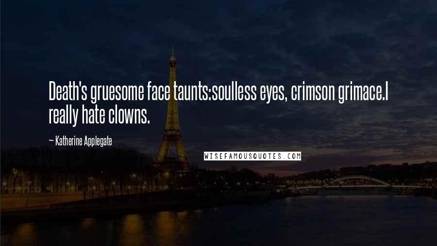 Katherine Applegate Quotes: Death's gruesome face taunts:soulless eyes, crimson grimace.I really hate clowns.