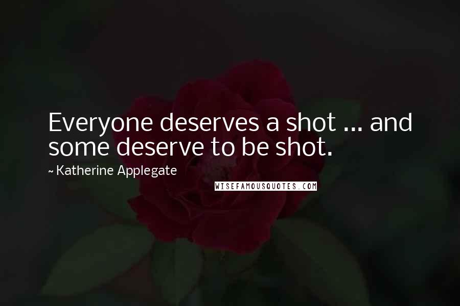 Katherine Applegate Quotes: Everyone deserves a shot ... and some deserve to be shot.