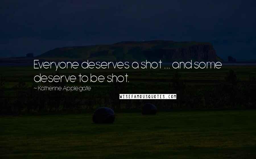 Katherine Applegate Quotes: Everyone deserves a shot ... and some deserve to be shot.