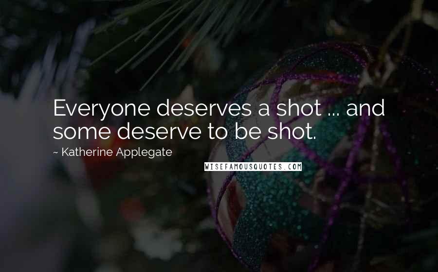 Katherine Applegate Quotes: Everyone deserves a shot ... and some deserve to be shot.