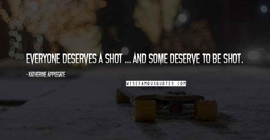 Katherine Applegate Quotes: Everyone deserves a shot ... and some deserve to be shot.