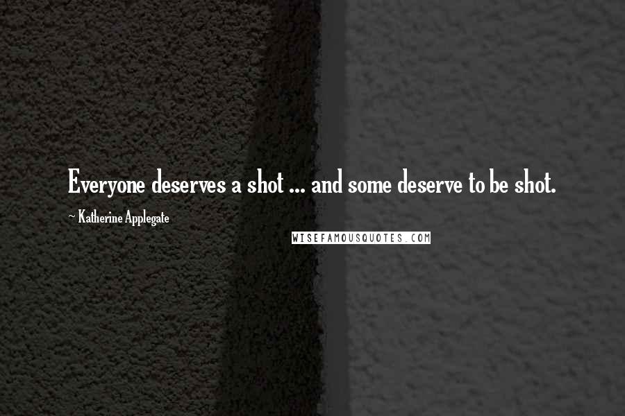 Katherine Applegate Quotes: Everyone deserves a shot ... and some deserve to be shot.