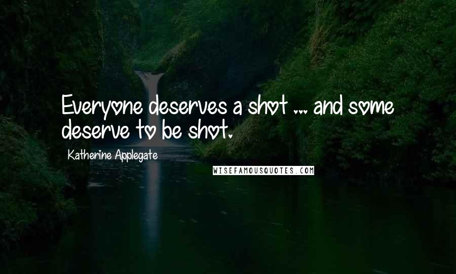 Katherine Applegate Quotes: Everyone deserves a shot ... and some deserve to be shot.