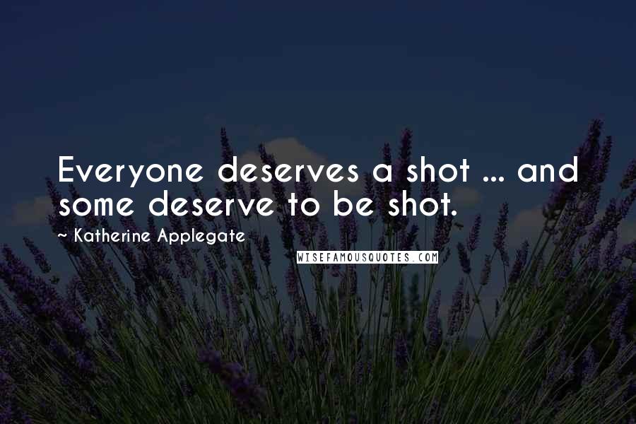 Katherine Applegate Quotes: Everyone deserves a shot ... and some deserve to be shot.