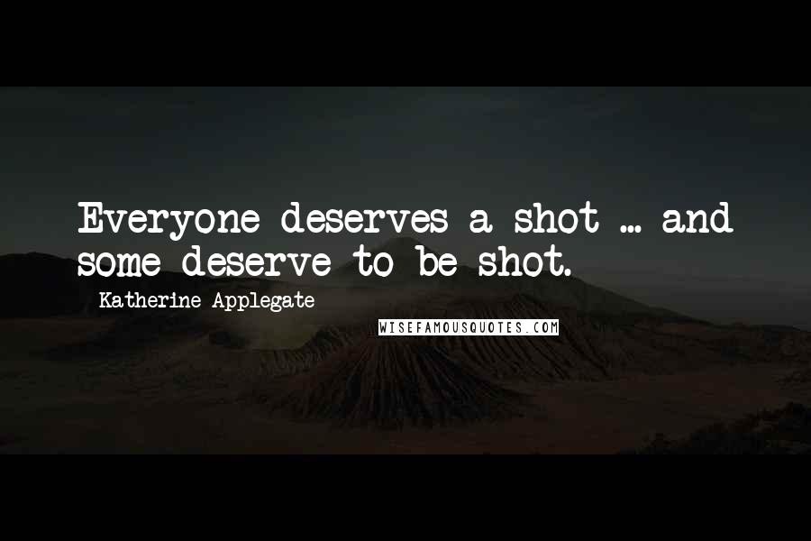 Katherine Applegate Quotes: Everyone deserves a shot ... and some deserve to be shot.