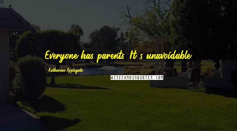 Katherine Applegate Quotes: Everyone has parents. It's unavoidable.