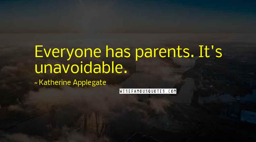 Katherine Applegate Quotes: Everyone has parents. It's unavoidable.