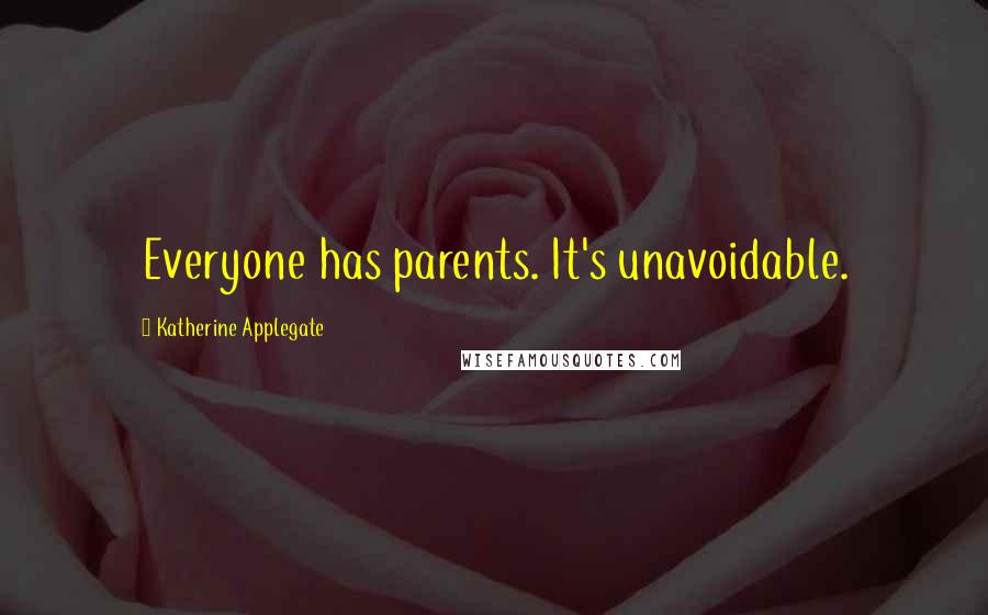 Katherine Applegate Quotes: Everyone has parents. It's unavoidable.