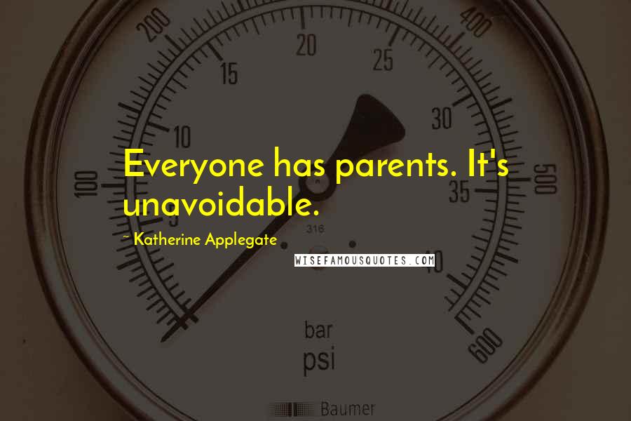 Katherine Applegate Quotes: Everyone has parents. It's unavoidable.