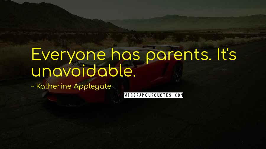 Katherine Applegate Quotes: Everyone has parents. It's unavoidable.