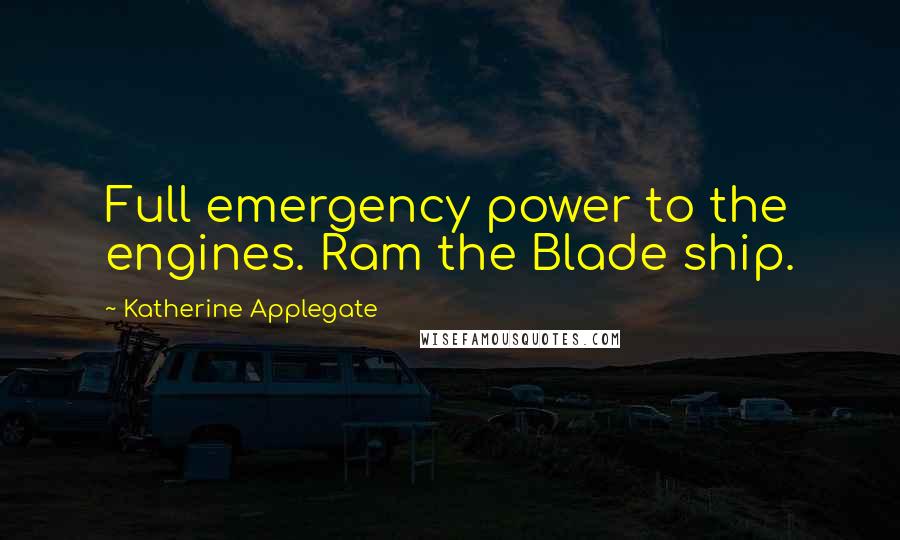 Katherine Applegate Quotes: Full emergency power to the engines. Ram the Blade ship.