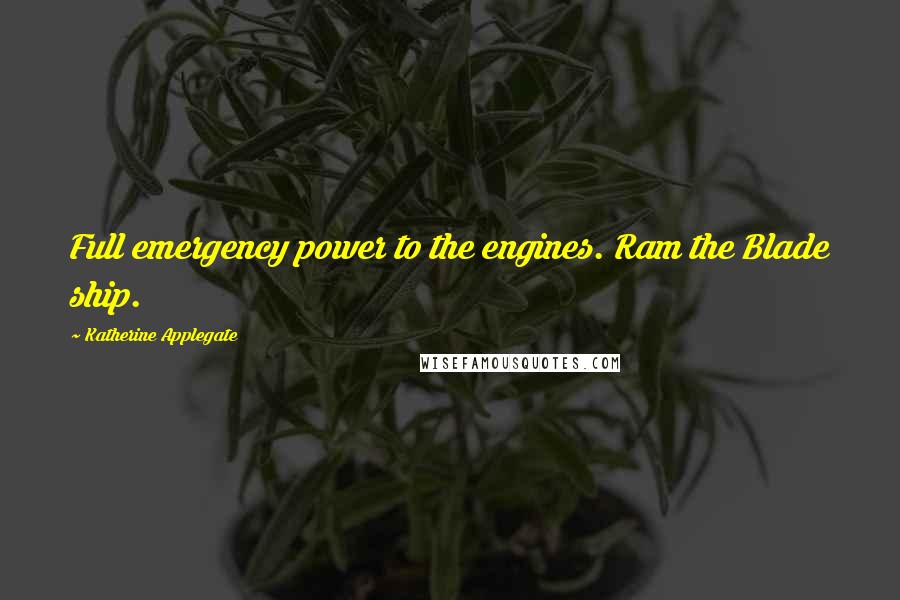 Katherine Applegate Quotes: Full emergency power to the engines. Ram the Blade ship.