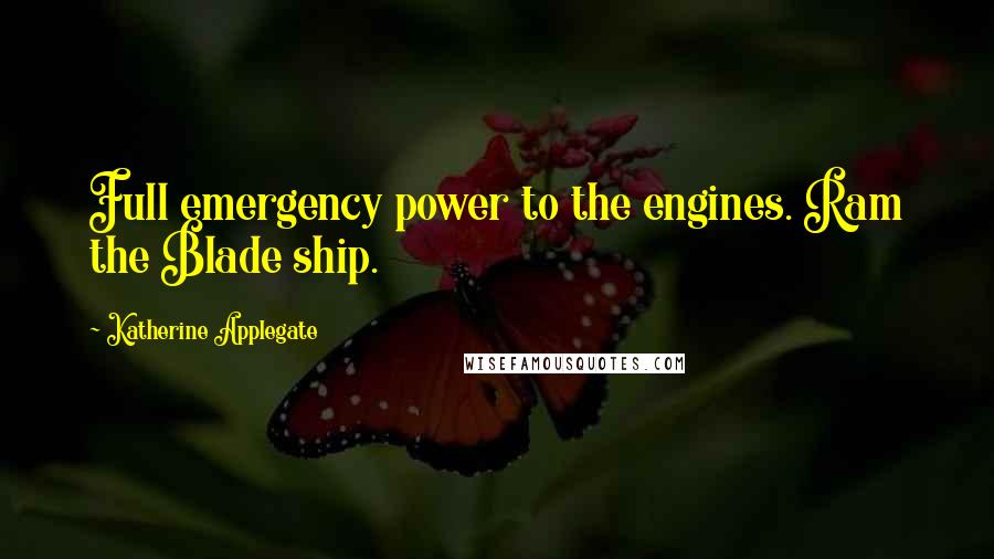 Katherine Applegate Quotes: Full emergency power to the engines. Ram the Blade ship.