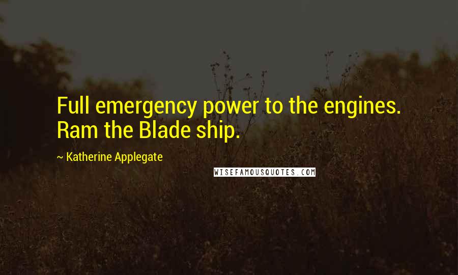 Katherine Applegate Quotes: Full emergency power to the engines. Ram the Blade ship.