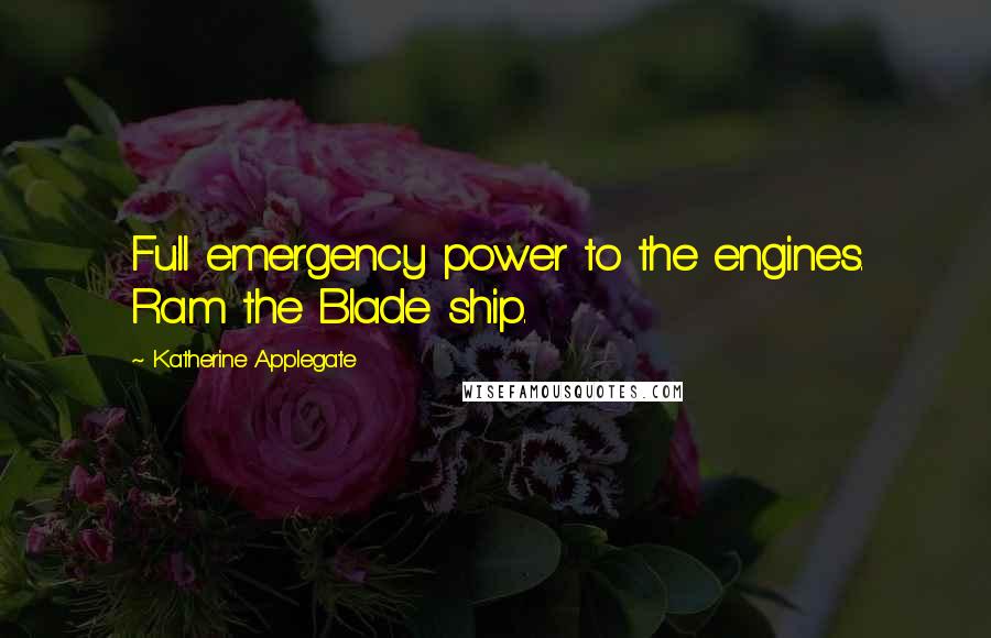 Katherine Applegate Quotes: Full emergency power to the engines. Ram the Blade ship.