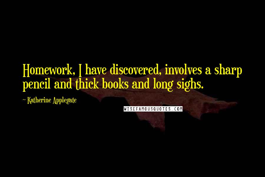 Katherine Applegate Quotes: Homework, I have discovered, involves a sharp pencil and thick books and long sighs.