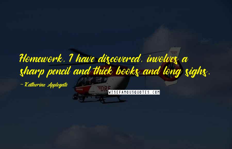 Katherine Applegate Quotes: Homework, I have discovered, involves a sharp pencil and thick books and long sighs.