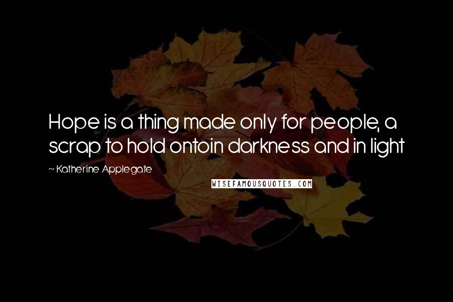 Katherine Applegate Quotes: Hope is a thing made only for people, a scrap to hold ontoin darkness and in light