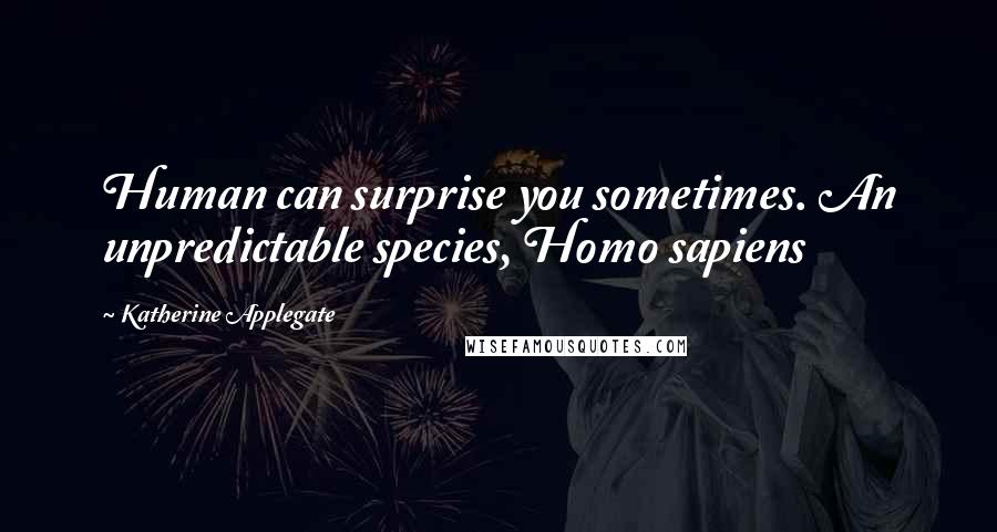 Katherine Applegate Quotes: Human can surprise you sometimes. An unpredictable species, Homo sapiens