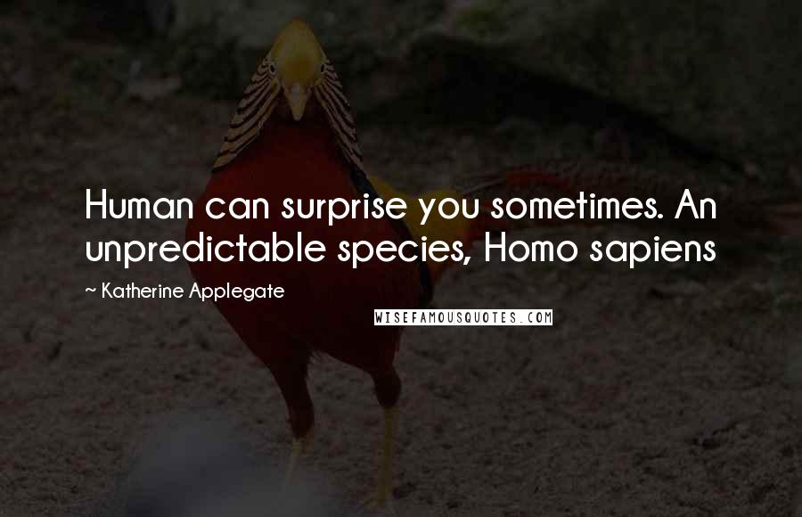 Katherine Applegate Quotes: Human can surprise you sometimes. An unpredictable species, Homo sapiens