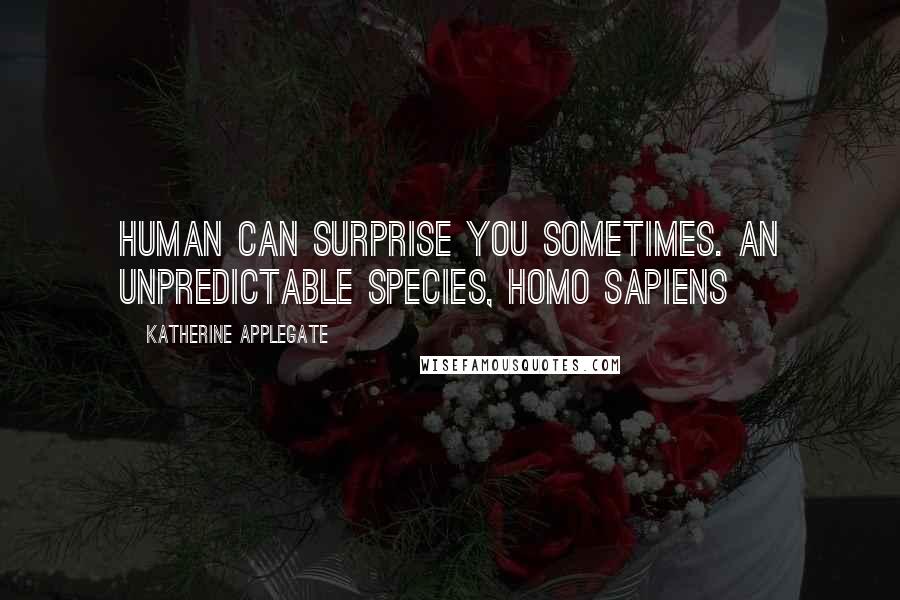 Katherine Applegate Quotes: Human can surprise you sometimes. An unpredictable species, Homo sapiens