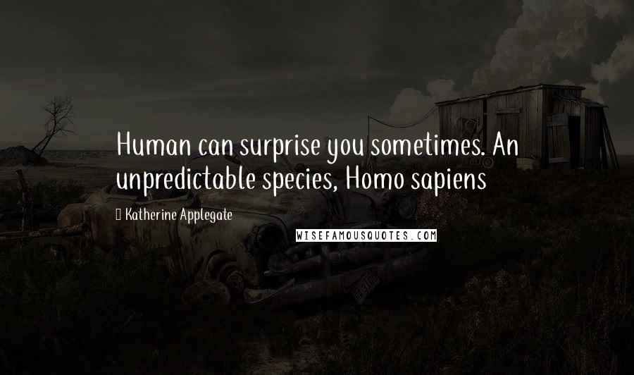 Katherine Applegate Quotes: Human can surprise you sometimes. An unpredictable species, Homo sapiens