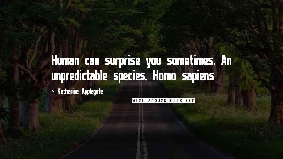 Katherine Applegate Quotes: Human can surprise you sometimes. An unpredictable species, Homo sapiens