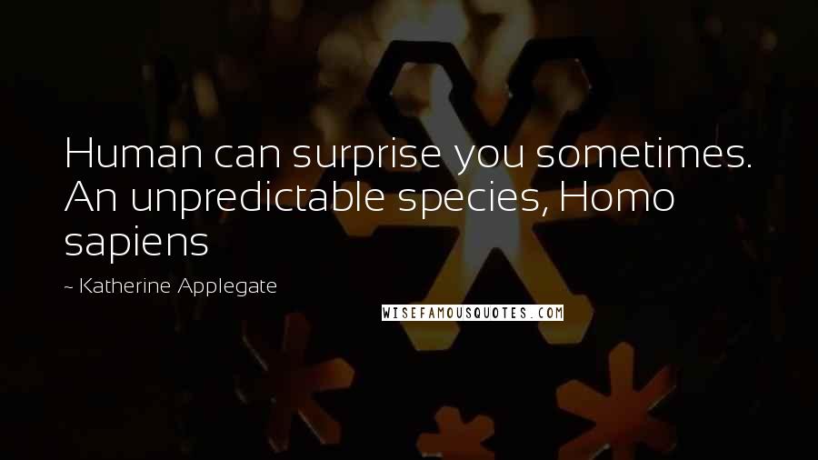 Katherine Applegate Quotes: Human can surprise you sometimes. An unpredictable species, Homo sapiens