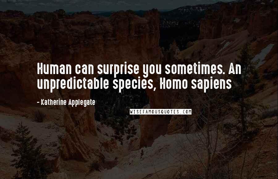 Katherine Applegate Quotes: Human can surprise you sometimes. An unpredictable species, Homo sapiens