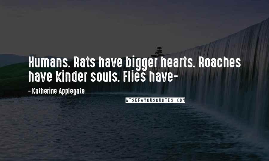 Katherine Applegate Quotes: Humans. Rats have bigger hearts. Roaches have kinder souls. Flies have-