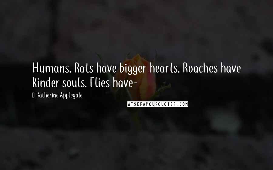 Katherine Applegate Quotes: Humans. Rats have bigger hearts. Roaches have kinder souls. Flies have-
