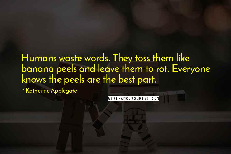 Katherine Applegate Quotes: Humans waste words. They toss them like banana peels and leave them to rot. Everyone knows the peels are the best part.