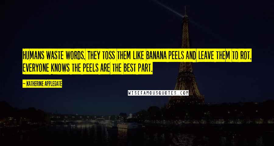 Katherine Applegate Quotes: Humans waste words. They toss them like banana peels and leave them to rot. Everyone knows the peels are the best part.