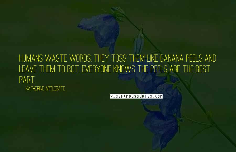 Katherine Applegate Quotes: Humans waste words. They toss them like banana peels and leave them to rot. Everyone knows the peels are the best part.