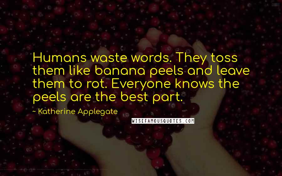 Katherine Applegate Quotes: Humans waste words. They toss them like banana peels and leave them to rot. Everyone knows the peels are the best part.