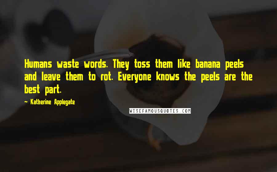 Katherine Applegate Quotes: Humans waste words. They toss them like banana peels and leave them to rot. Everyone knows the peels are the best part.