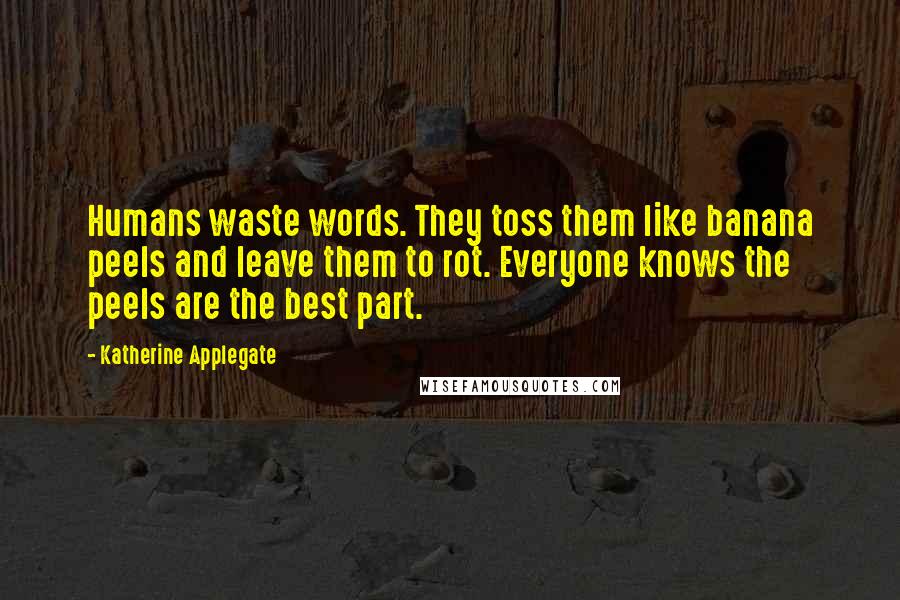 Katherine Applegate Quotes: Humans waste words. They toss them like banana peels and leave them to rot. Everyone knows the peels are the best part.