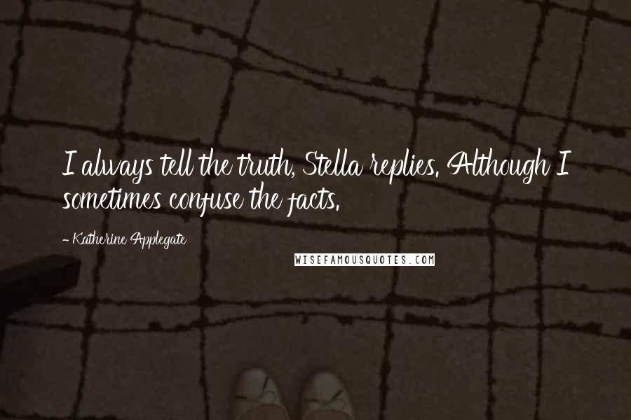 Katherine Applegate Quotes: I always tell the truth, Stella replies. Although I sometimes confuse the facts.