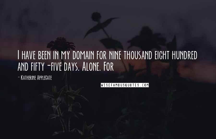 Katherine Applegate Quotes: I have been in my domain for nine thousand eight hundred and fifty-five days. Alone. For