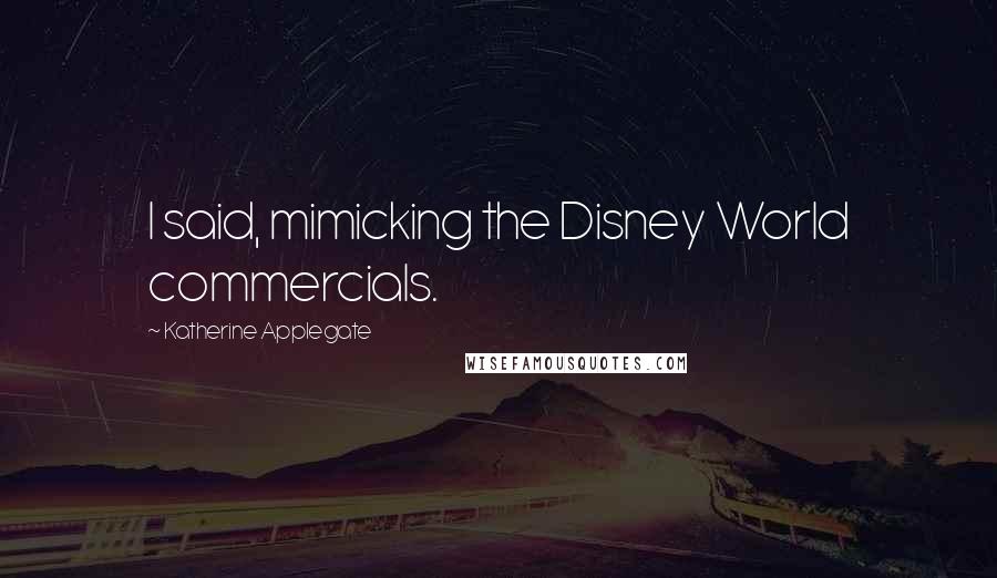Katherine Applegate Quotes: I said, mimicking the Disney World commercials.